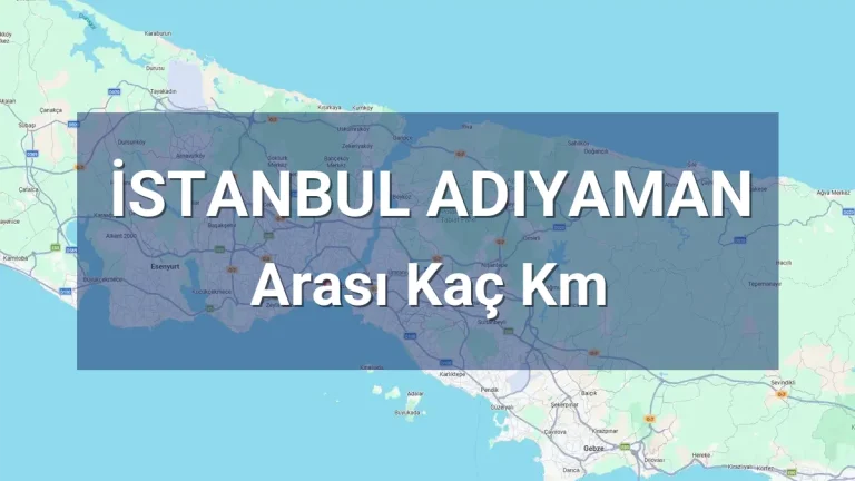 İstanbul Adıyaman Arası Kaç Km