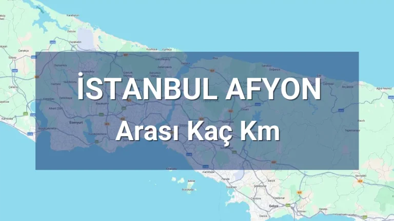 İstanbul Afyon Arası Kaç Km