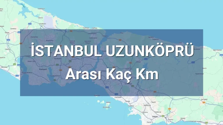 İstanbul Uzunköprü Arası Kaç Km